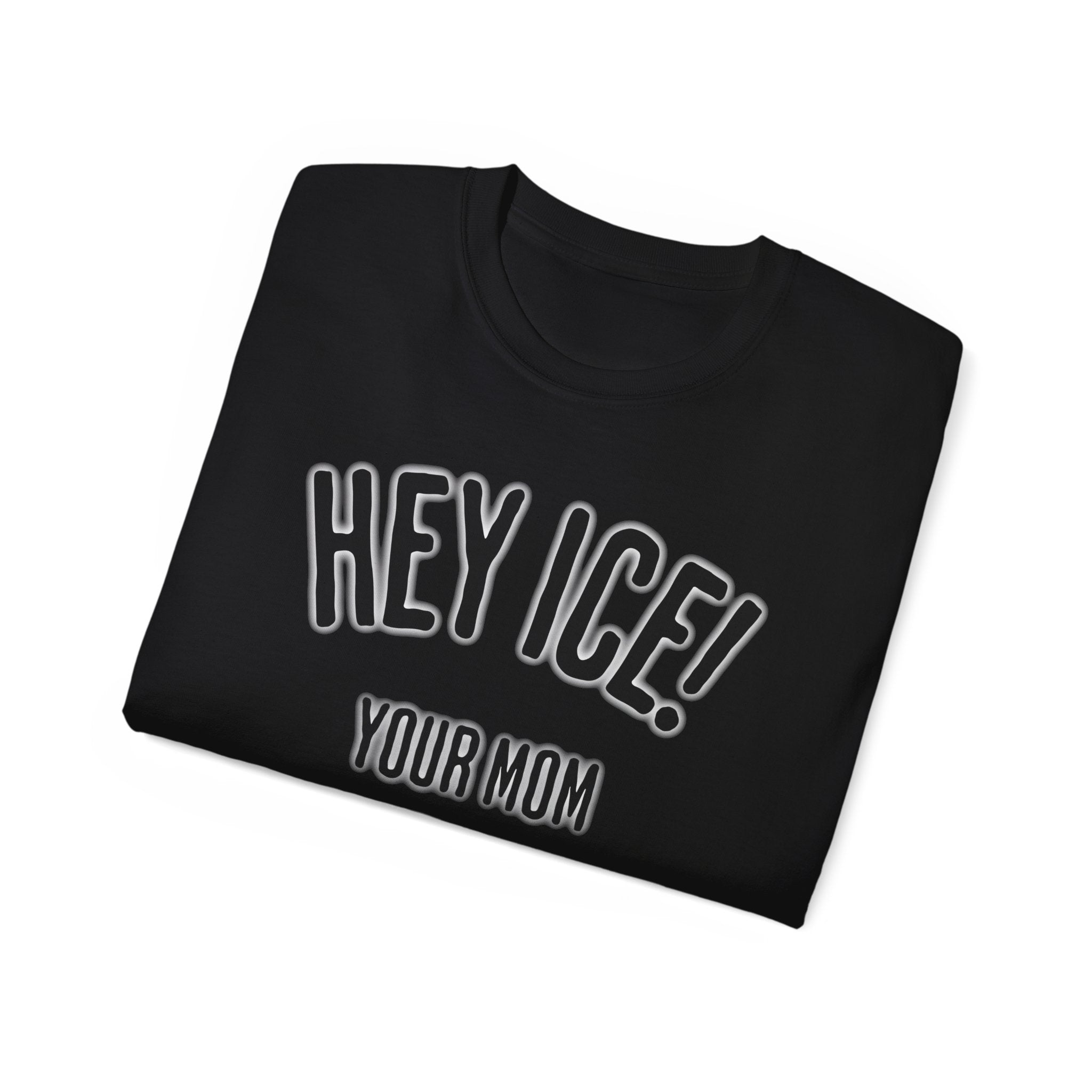 HEY ICE! YOUR MOM SHOULD'VE SWALLOWED - Unisex Tee